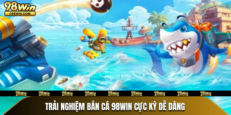 Trải nghiệm Bắn Cá 98Win cực kỳ dễ dàng