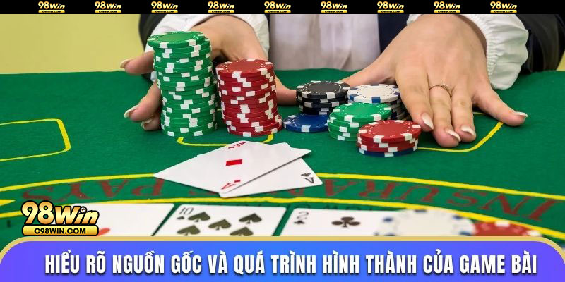 Hiểu rõ nguồn gốc và quá trình hình thành của game bài